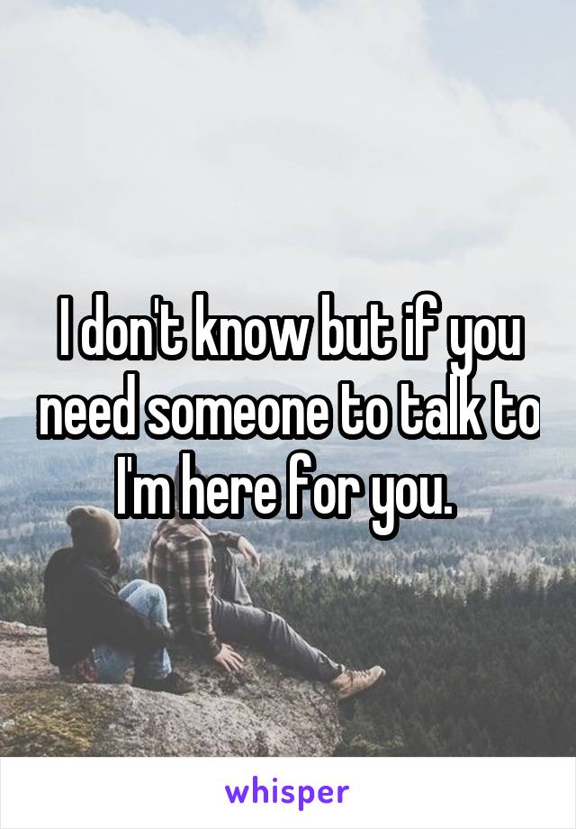 I don't know but if you need someone to talk to I'm here for you. 
