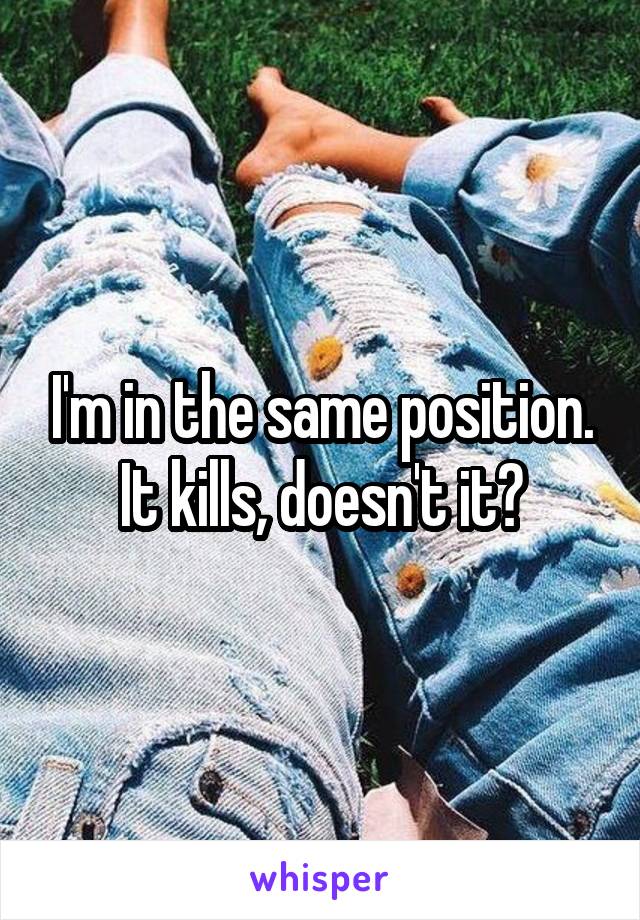 I'm in the same position. It kills, doesn't it?
