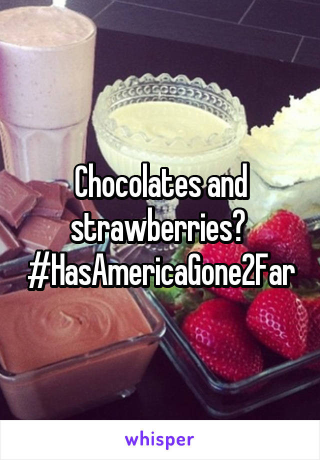 Chocolates and strawberries?  #HasAmericaGone2Far