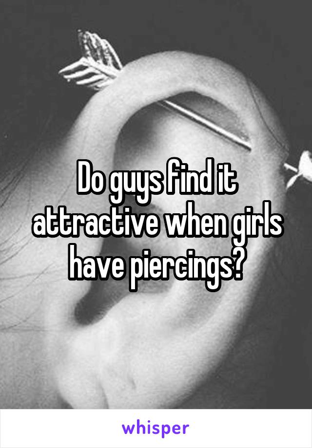 Do guys find it attractive when girls have piercings?