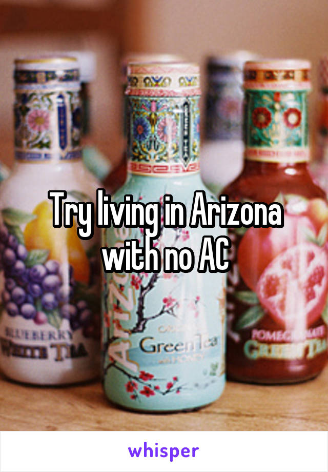 Try living in Arizona with no AC