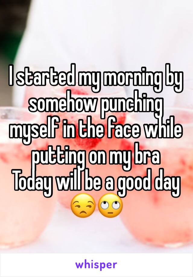I started my morning by somehow punching myself in the face while putting on my bra
Today will be a good day 😒🙄