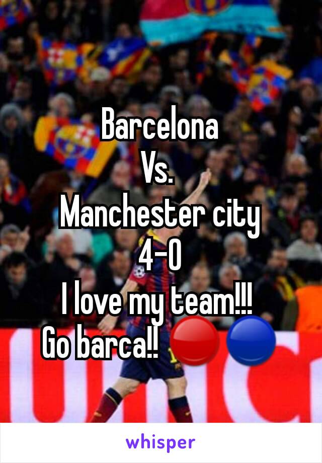 Barcelona
Vs. 
Manchester city
4-0
I love my team!!! 
Go barca!! 🔴🔵