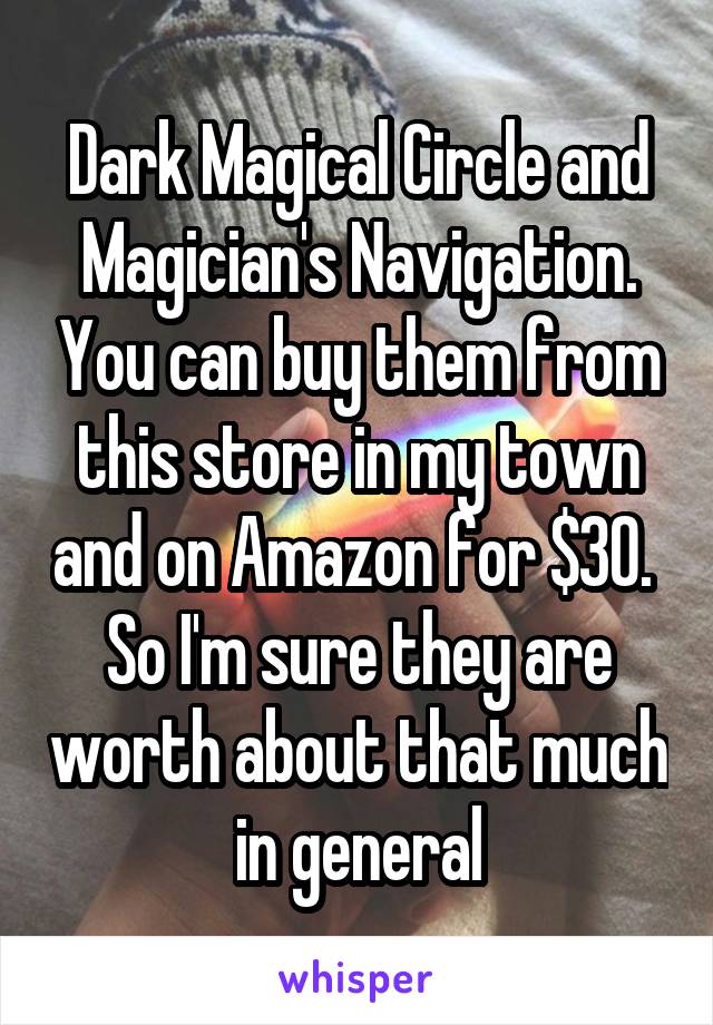 Dark Magical Circle and Magician's Navigation. You can buy them from this store in my town and on Amazon for $30.  So I'm sure they are worth about that much in general