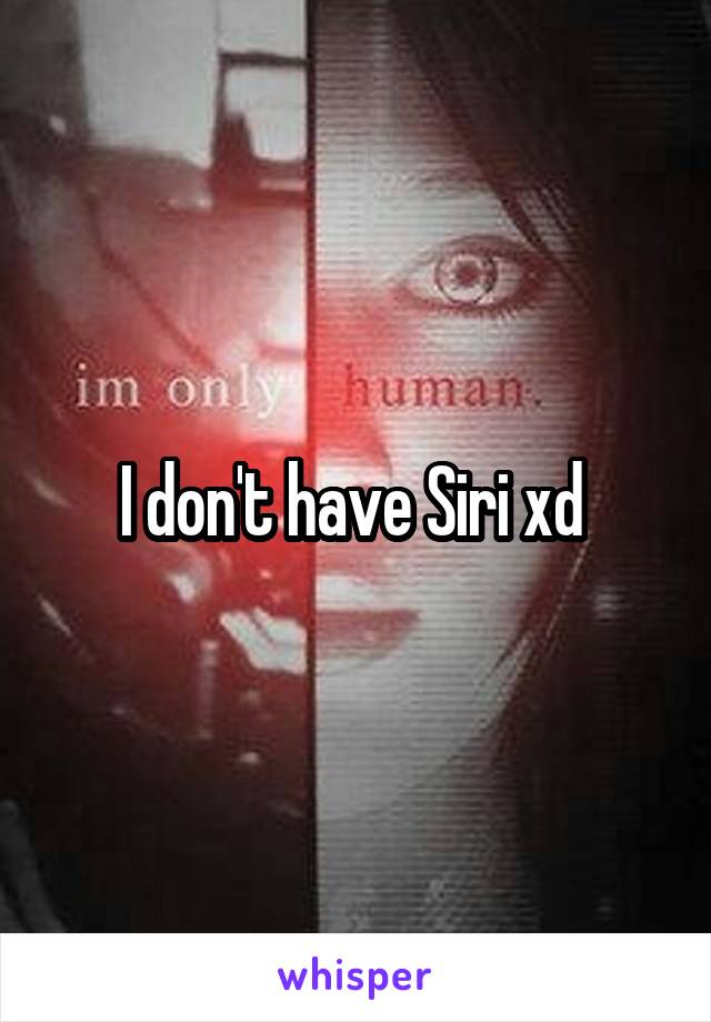 I don't have Siri xd 