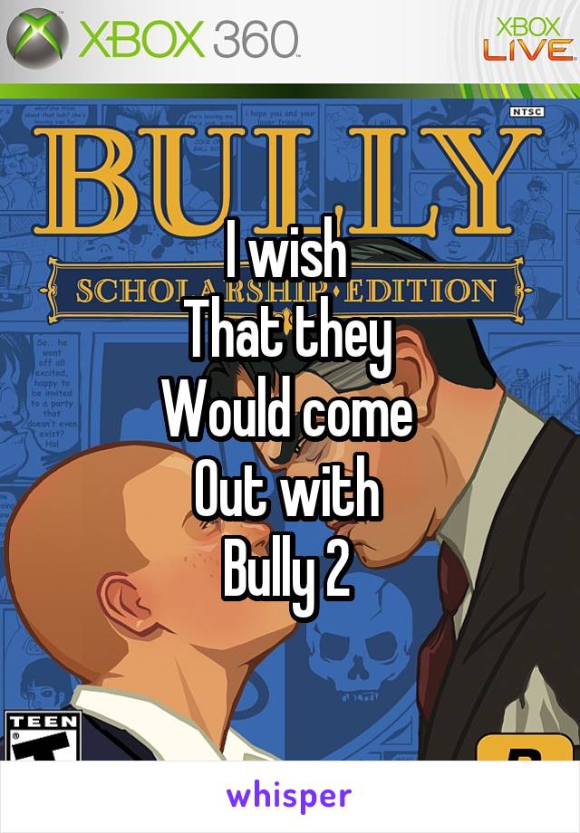 I wish 
That they 
Would come 
Out with 
Bully 2 