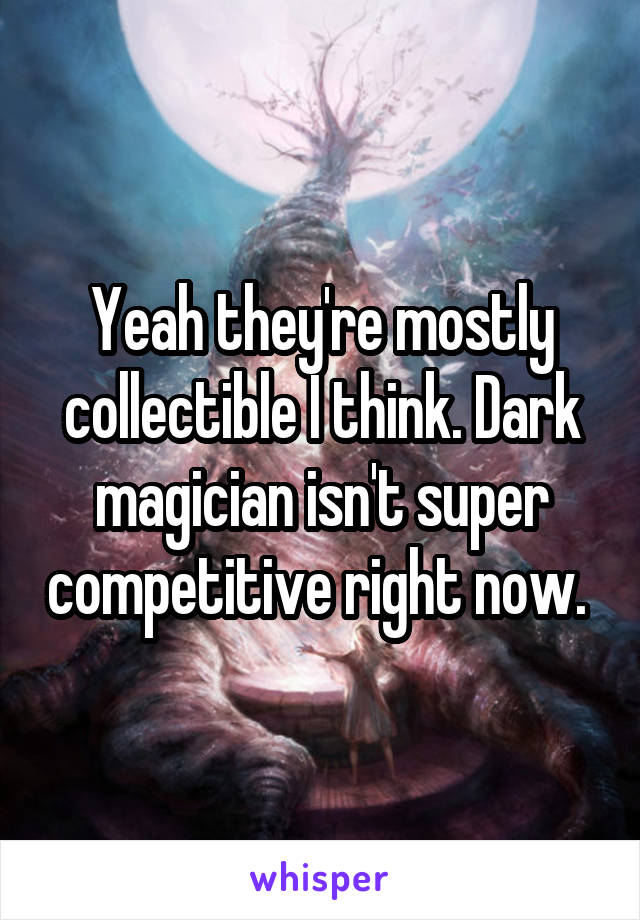 Yeah they're mostly collectible I think. Dark magician isn't super competitive right now. 