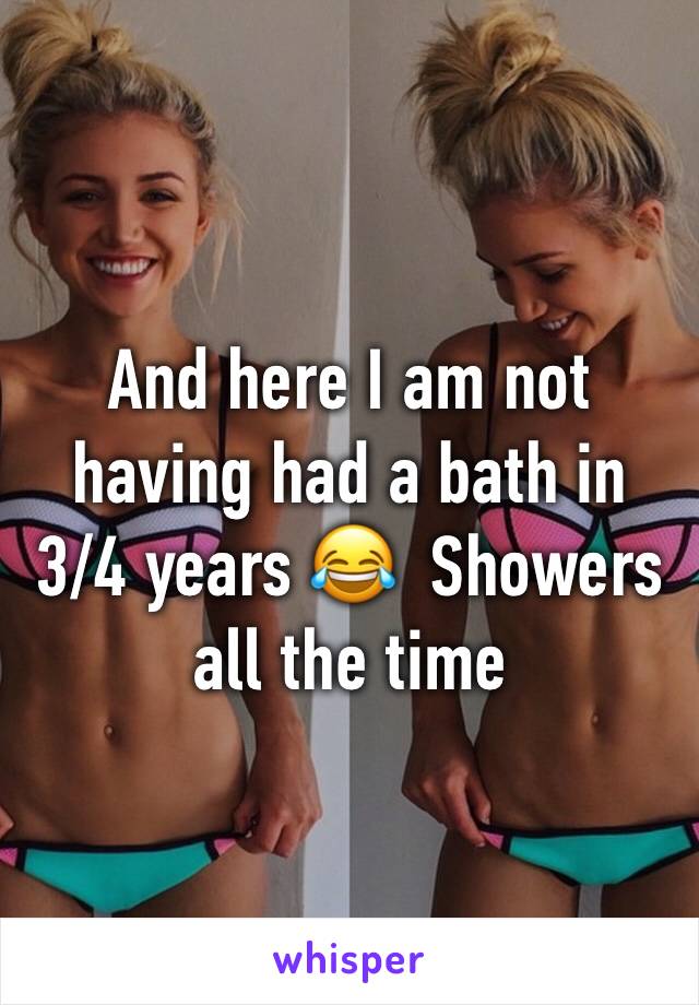 And here I am not having had a bath in 3/4 years 😂  Showers all the time