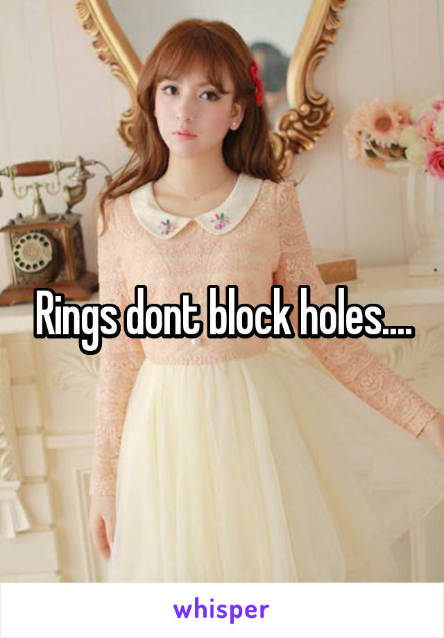 Rings dont block holes....