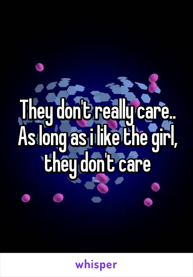 They don't really care.. As long as i like the girl, they don't care