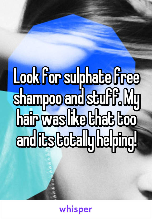 Look for sulphate free shampoo and stuff. My hair was like that too and its totally helping!