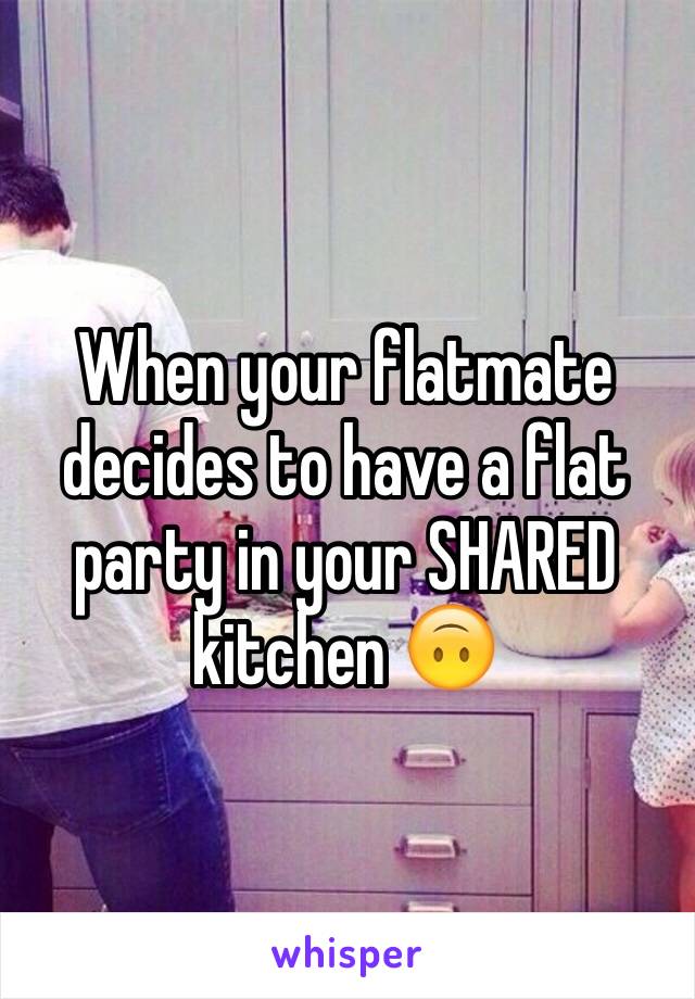 When your flatmate decides to have a flat party in your SHARED kitchen 🙃