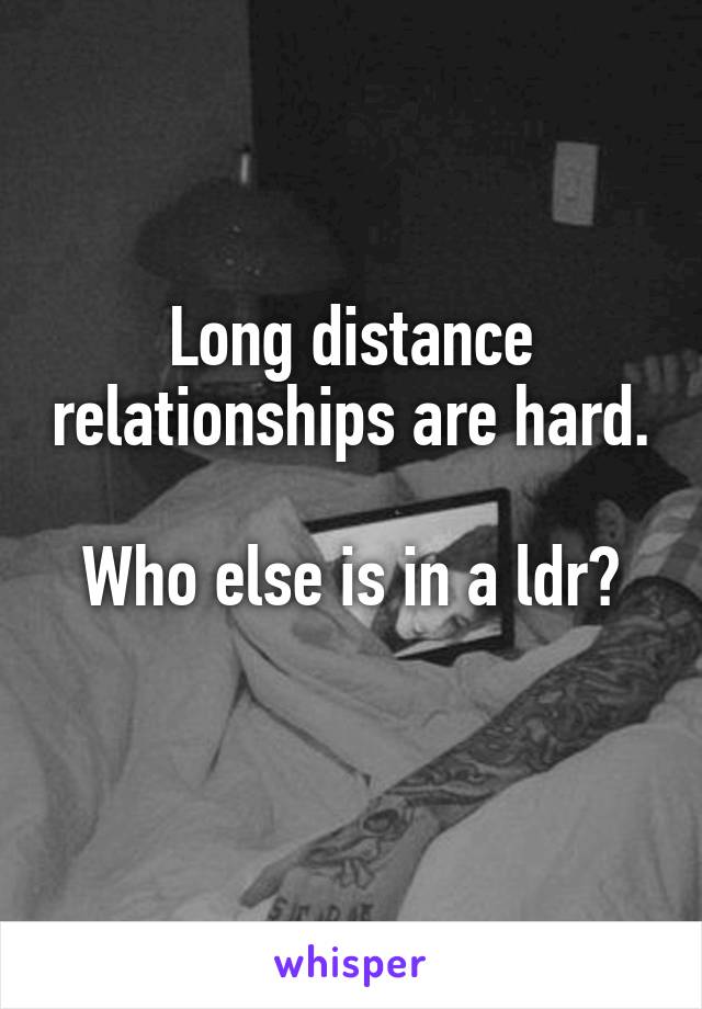 Long distance relationships are hard.

Who else is in a ldr?
