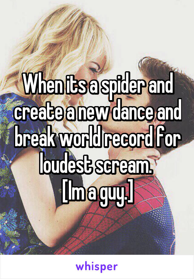 When its a spider and create a new dance and break world record for loudest scream. 
[Im a guy.]