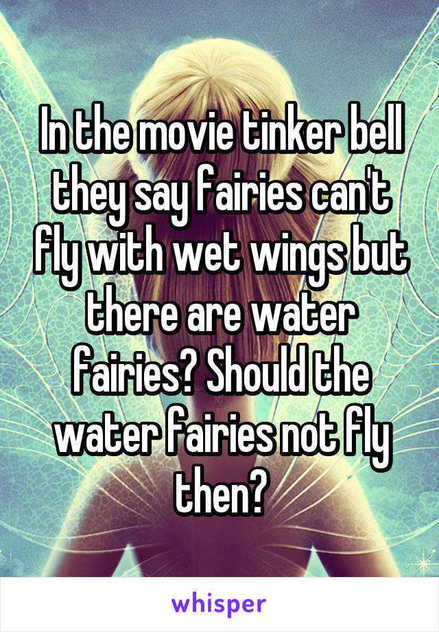 In the movie tinker bell they say fairies can't fly with wet wings but there are water fairies? Should the water fairies not fly then?