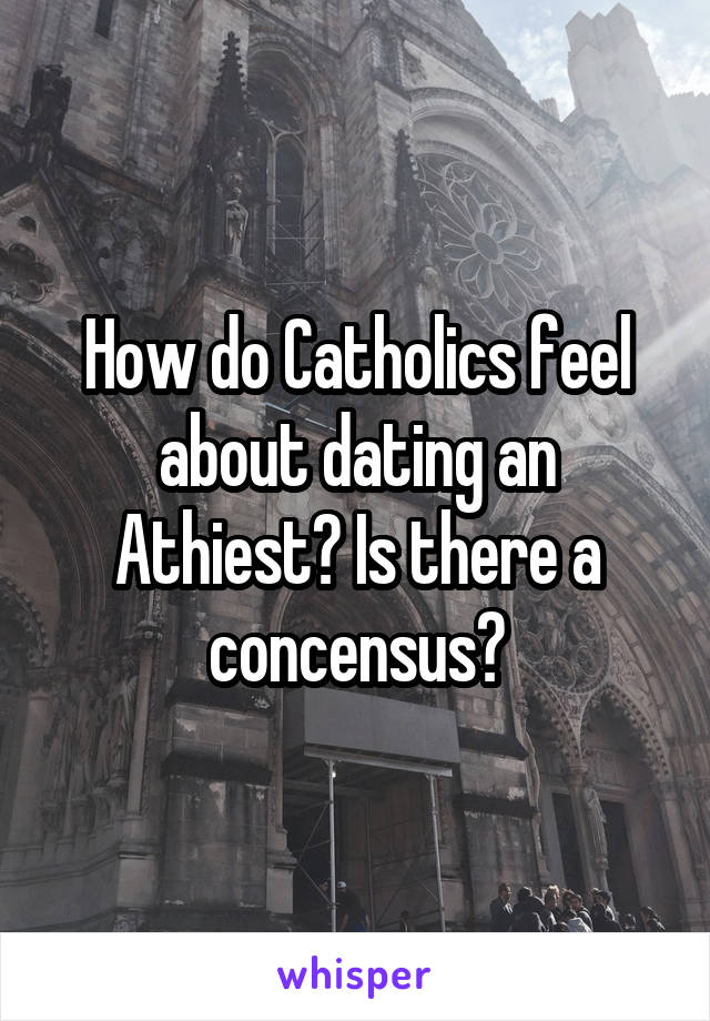 How do Catholics feel about dating an Athiest? Is there a concensus?