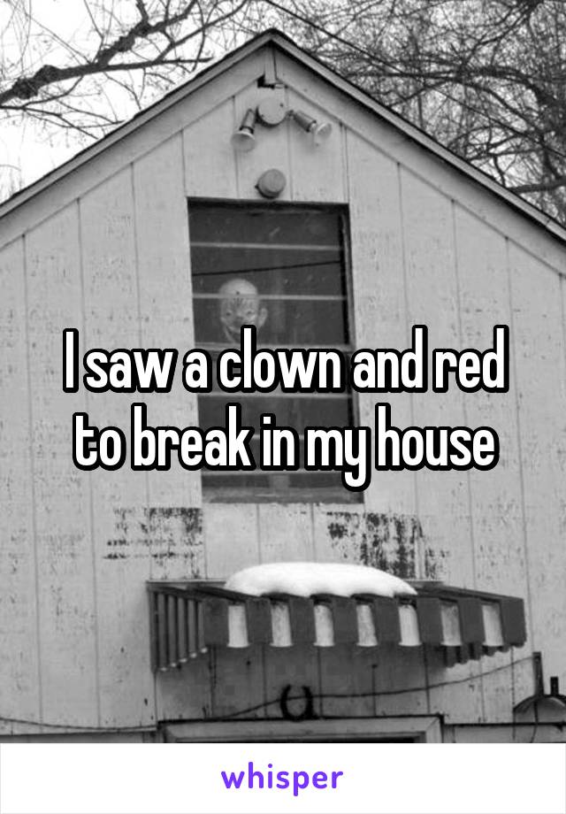 I saw a clown and red to break in my house