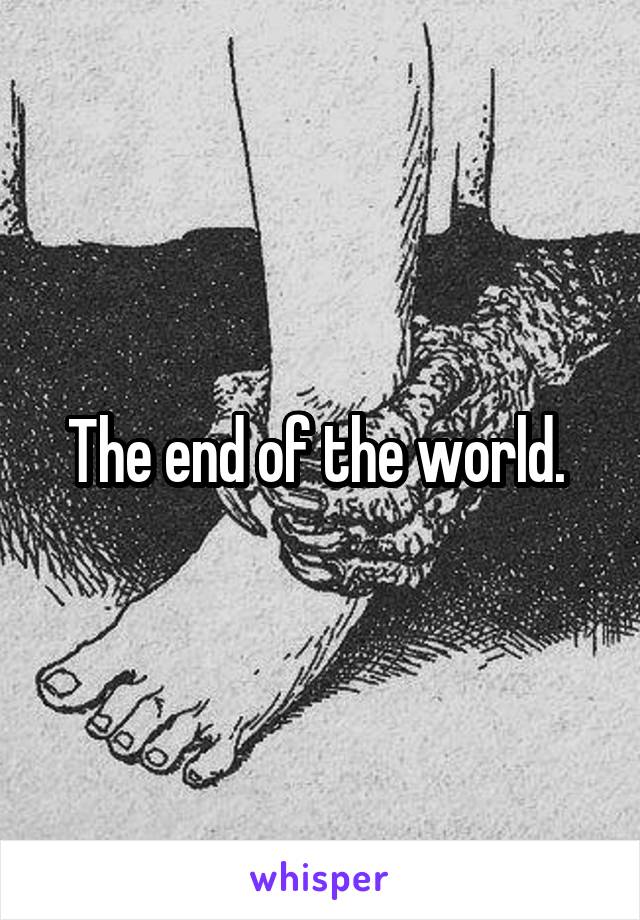 The end of the world. 