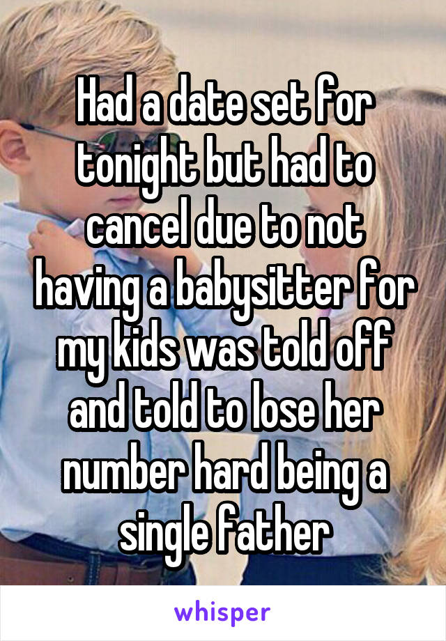 Had a date set for tonight but had to cancel due to not having a babysitter for my kids was told off and told to lose her number hard being a single father