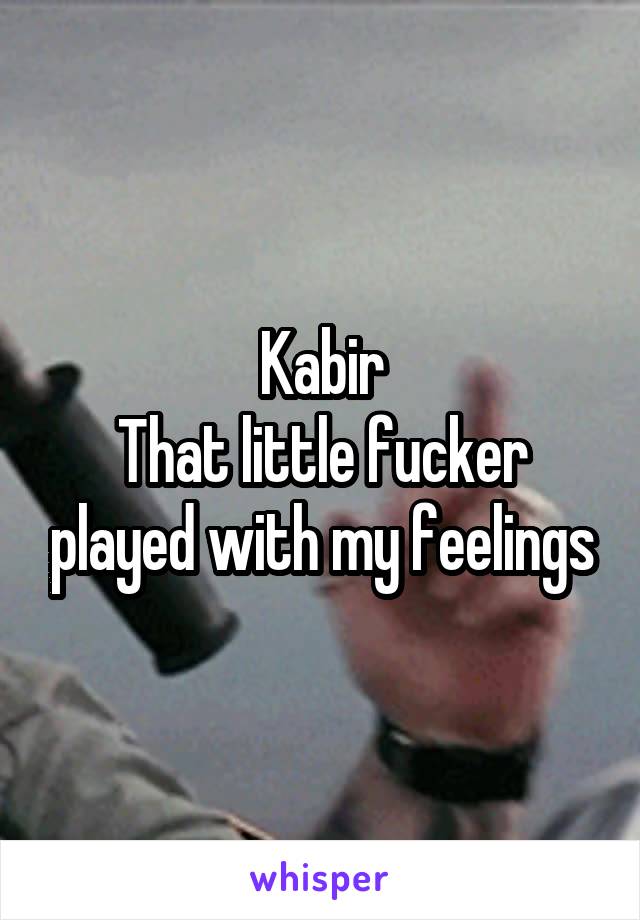 Kabir
That little fucker played with my feelings