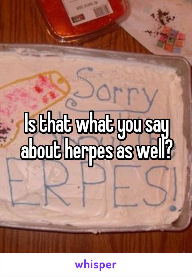 Is that what you say about herpes as well?