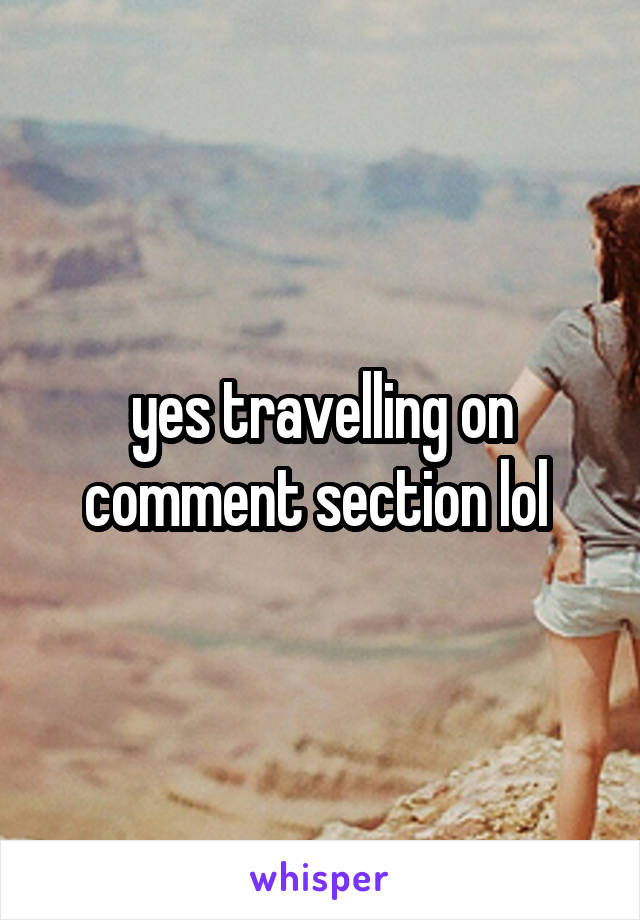 yes travelling on comment section lol 