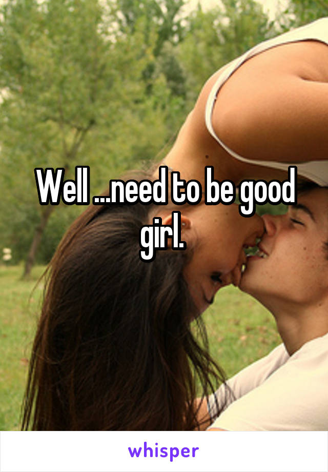 Well ...need to be good girl. 
