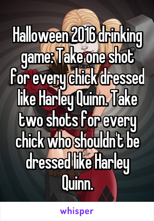 Halloween 2016 drinking game: Take one shot for every chick dressed like Harley Quinn. Take two shots for every chick who shouldn't be dressed like Harley Quinn.