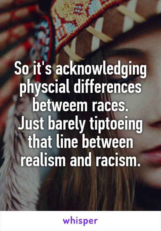 So it's acknowledging physcial differences betweem races.
Just barely tiptoeing that line between realism and racism.