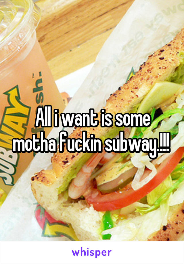 All i want is some motha fuckin subway.!!! 