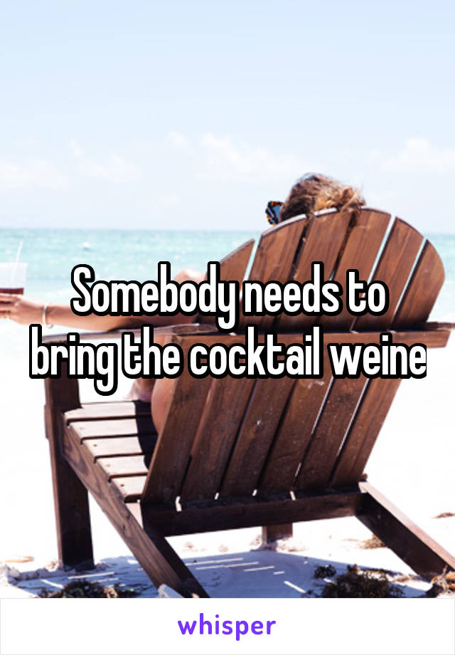 Somebody needs to bring the cocktail weine