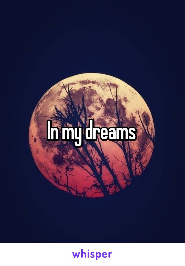 In my dreams 