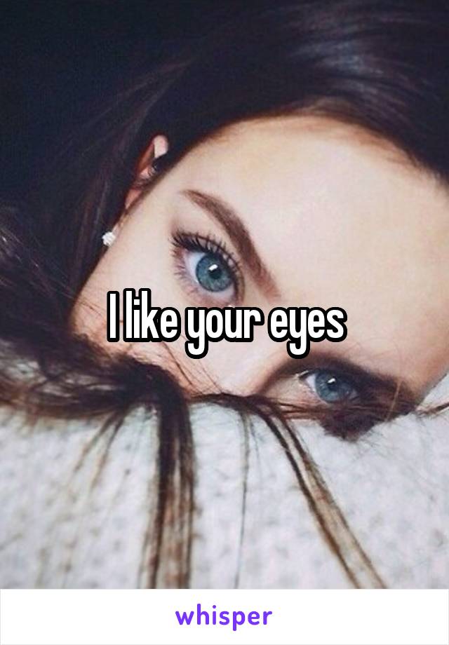 I like your eyes