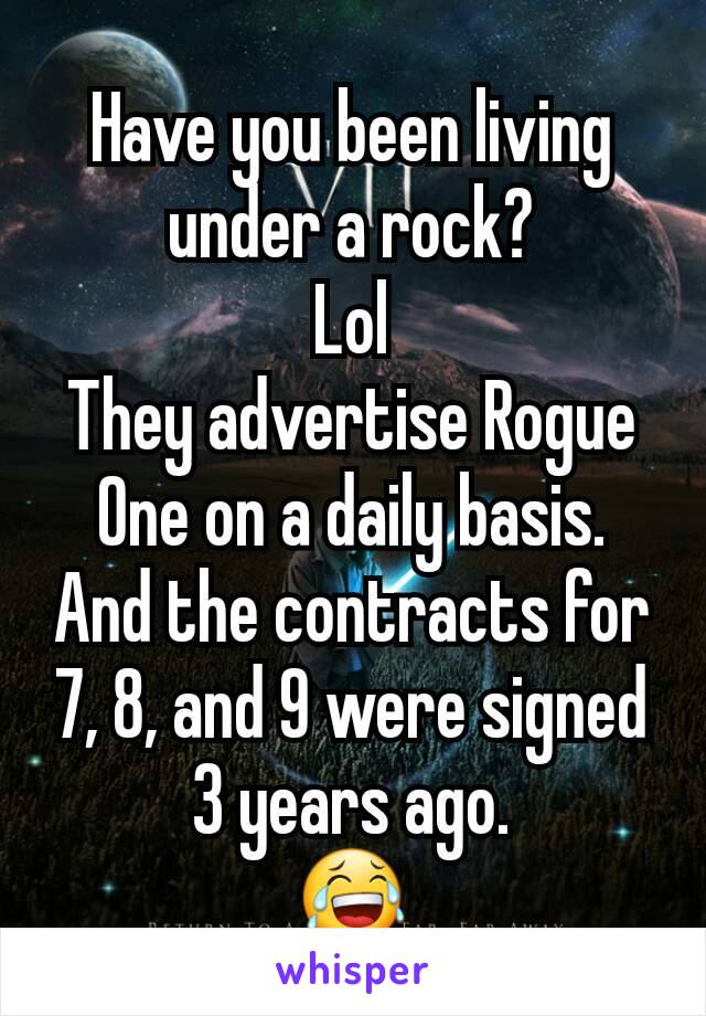 Have you been living under a rock?
Lol
They advertise Rogue One on a daily basis.
And the contracts for 7, 8, and 9 were signed 3 years ago.
😂