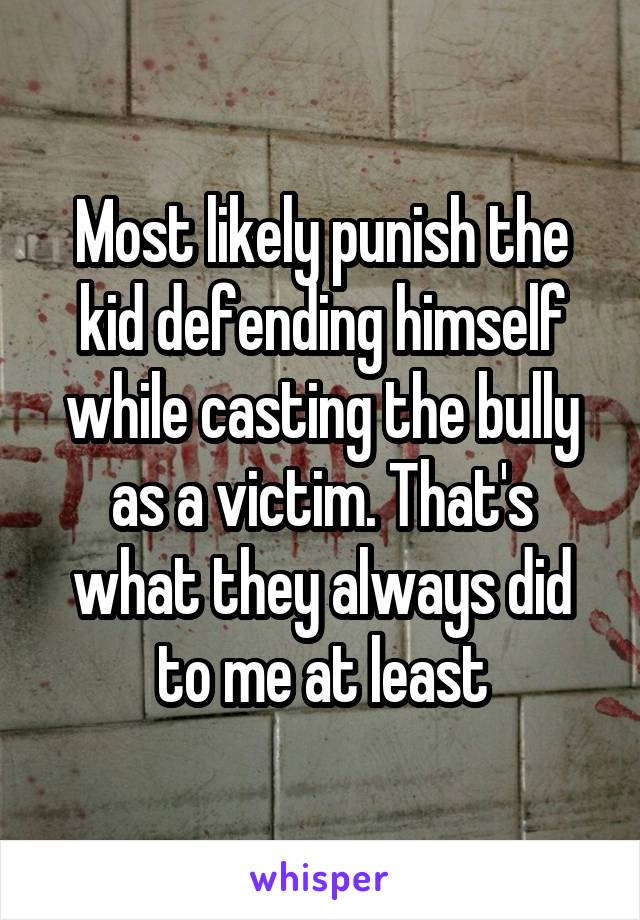Most likely punish the kid defending himself while casting the bully as a victim. That's what they always did to me at least