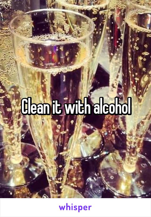 Clean it with alcohol