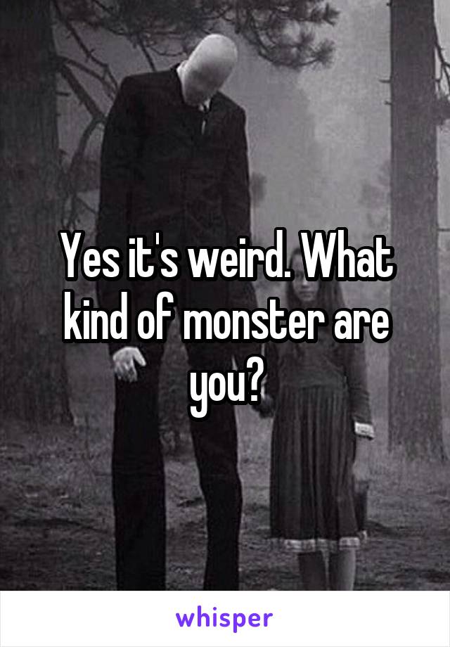 Yes it's weird. What kind of monster are you?