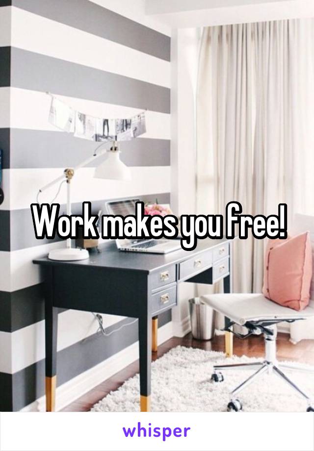 Work makes you free!