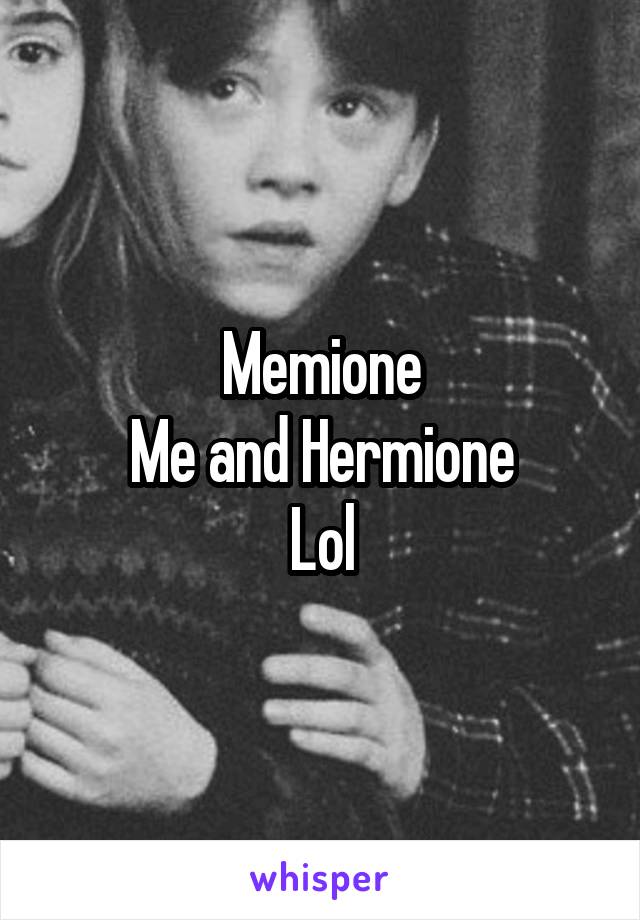Memione
Me and Hermione
Lol