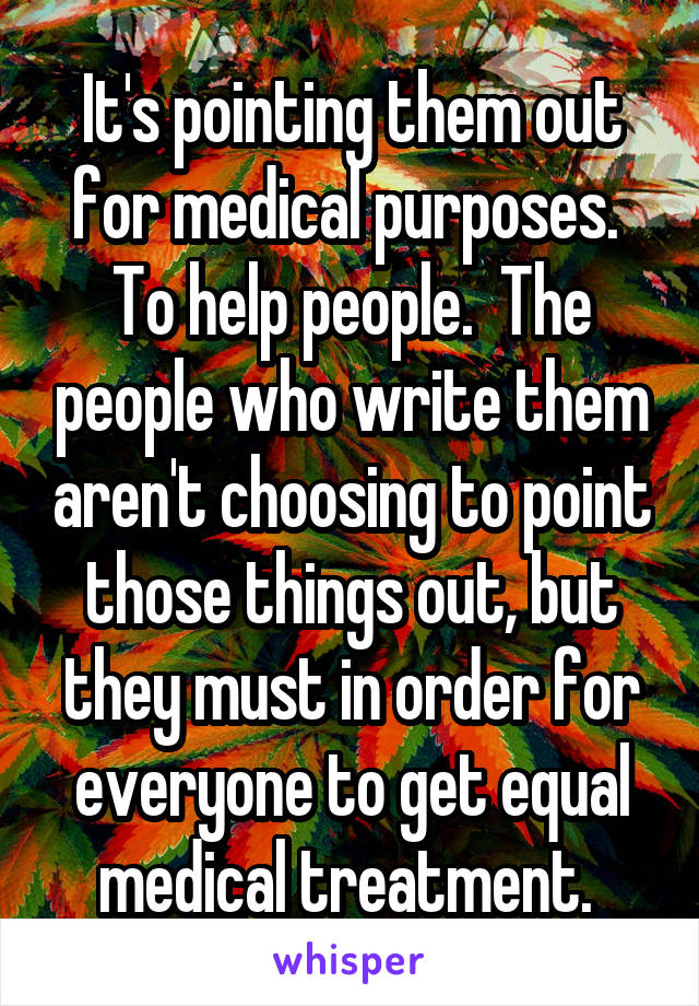 It's pointing them out for medical purposes.  To help people.  The people who write them aren't choosing to point those things out, but they must in order for everyone to get equal medical treatment. 