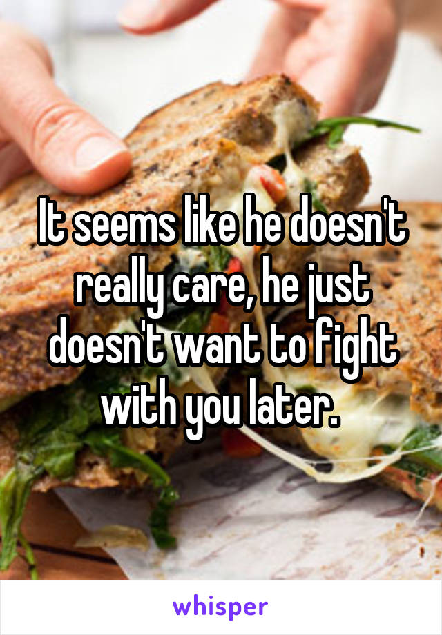 It seems like he doesn't really care, he just doesn't want to fight with you later. 