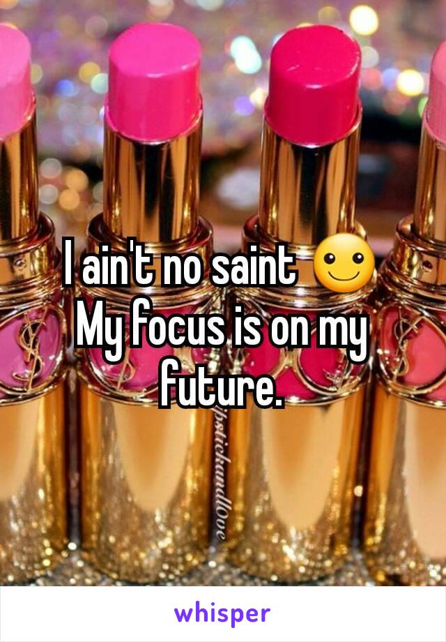 I ain't no saint ☺
My focus is on my future.