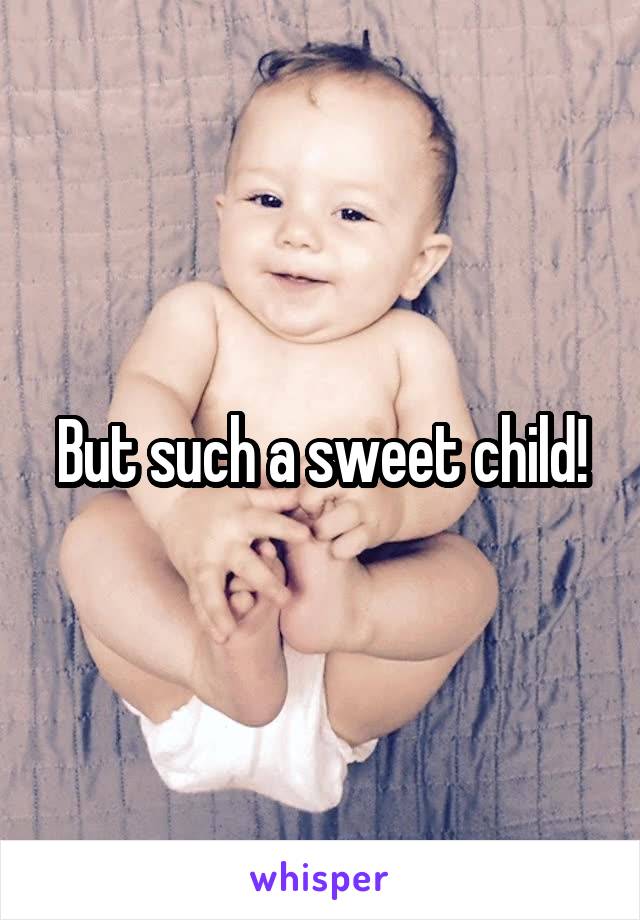 But such a sweet child!