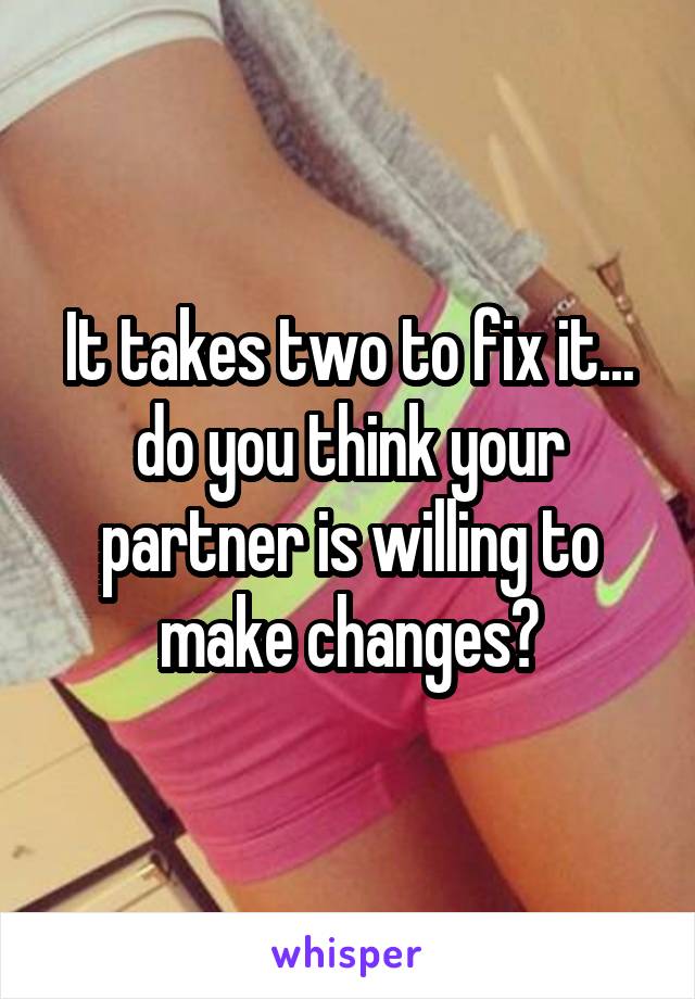 It takes two to fix it... do you think your partner is willing to make changes?