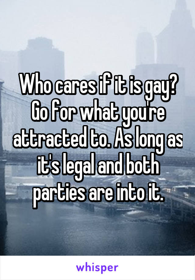 Who cares if it is gay? Go for what you're attracted to. As long as it's legal and both parties are into it.
