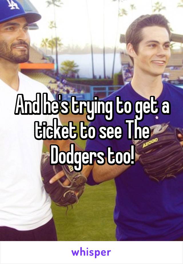And he's trying to get a ticket to see The Dodgers too!