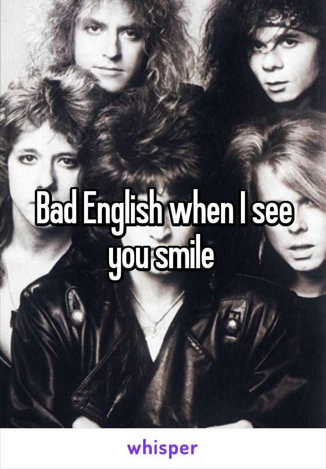 Bad English when I see you smile 