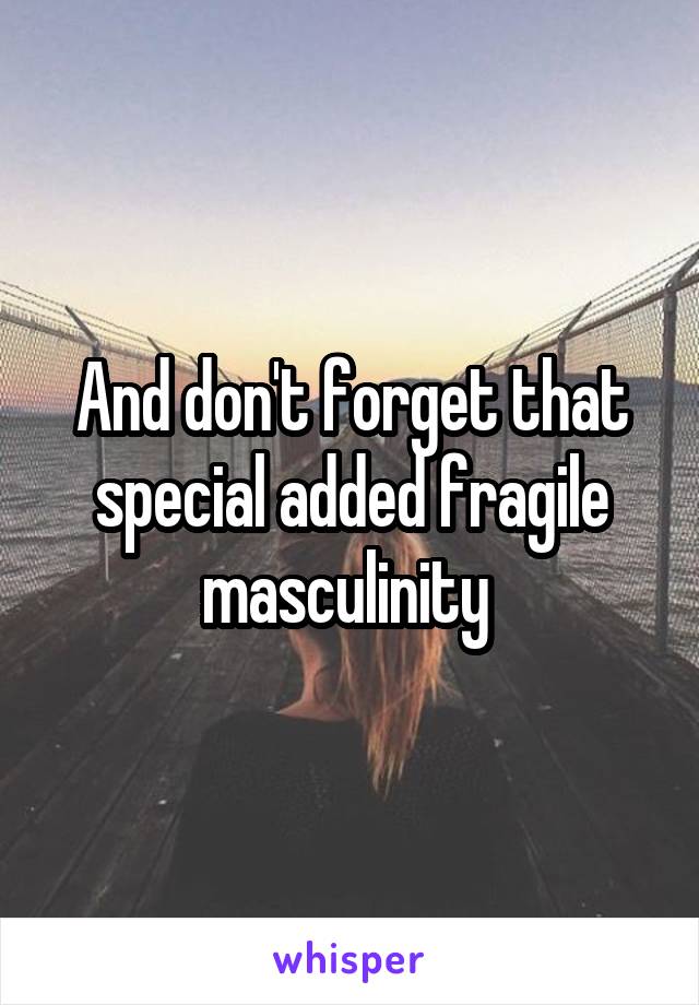 And don't forget that special added fragile masculinity 