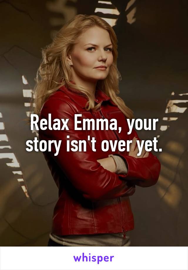 Relax Emma, your story isn't over yet.