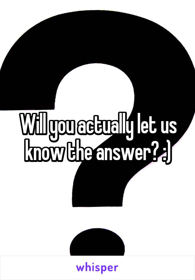 Will you actually let us know the answer? :)